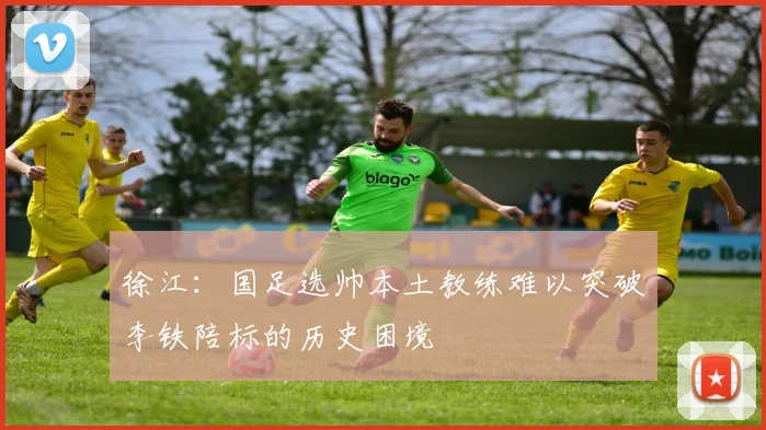 徐江：国足选帅本土教练难以突破李铁陪标的历史困境
