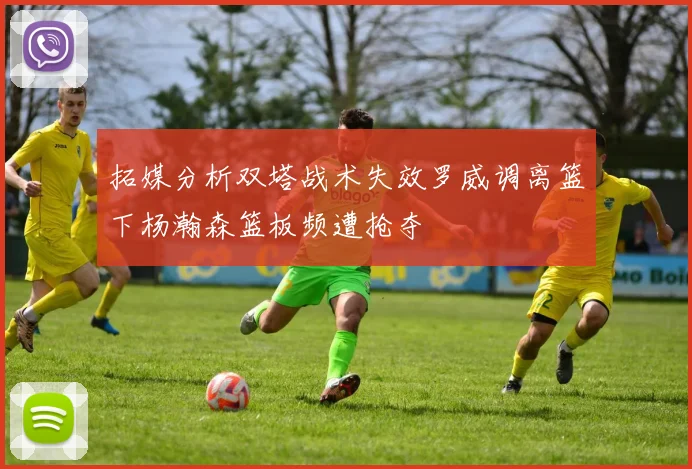 拓媒分析双塔战术失效罗威调离篮下杨瀚森篮板频遭抢夺