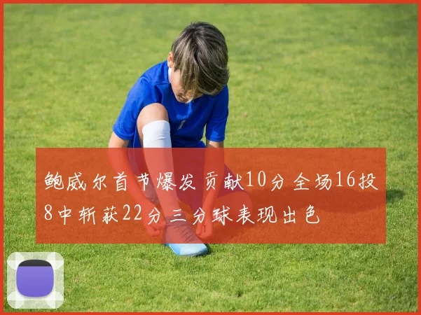 鲍威尔首节爆发贡献10分全场16投8中斩获22分三分球表现出色