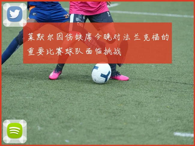莱默尔因伤缺席今晚对法兰克福的重要比赛球队面临挑战